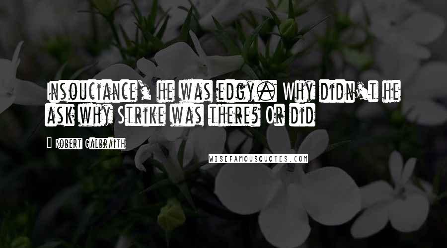 Robert Galbraith Quotes: Insouciance, he was edgy. Why didn't he ask why Strike was there? Or did