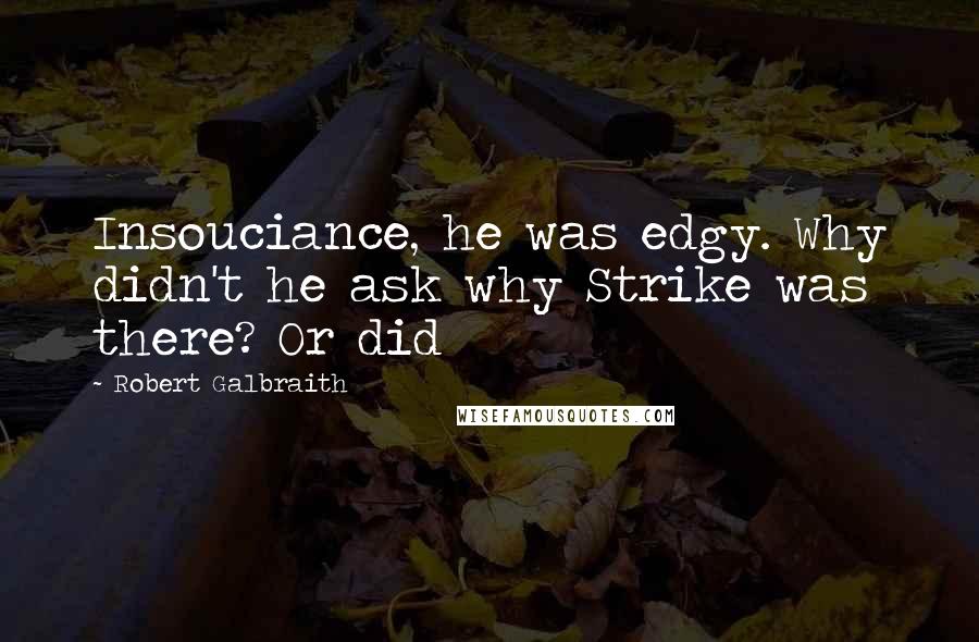 Robert Galbraith Quotes: Insouciance, he was edgy. Why didn't he ask why Strike was there? Or did