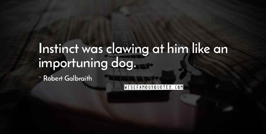 Robert Galbraith Quotes: Instinct was clawing at him like an importuning dog.