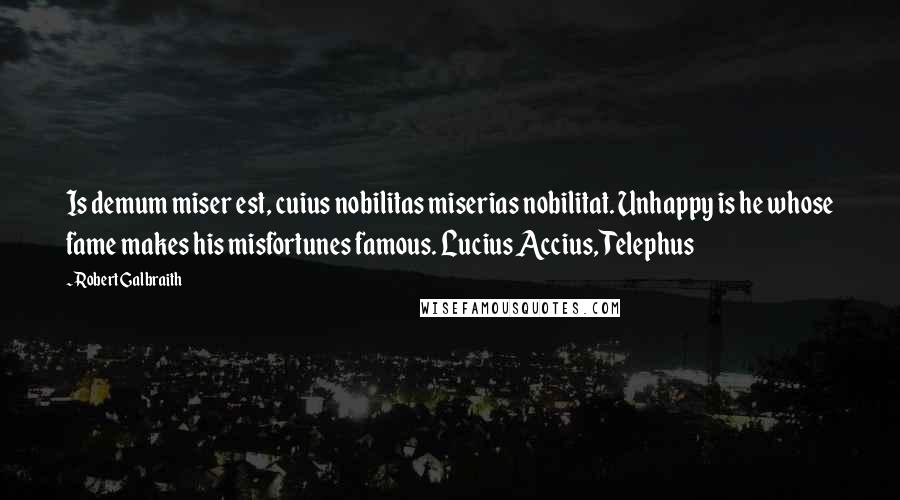 Robert Galbraith Quotes: Is demum miser est, cuius nobilitas miserias nobilitat. Unhappy is he whose fame makes his misfortunes famous. Lucius Accius, Telephus