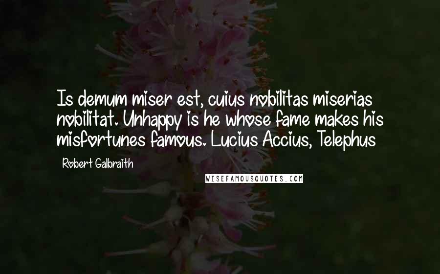 Robert Galbraith Quotes: Is demum miser est, cuius nobilitas miserias nobilitat. Unhappy is he whose fame makes his misfortunes famous. Lucius Accius, Telephus