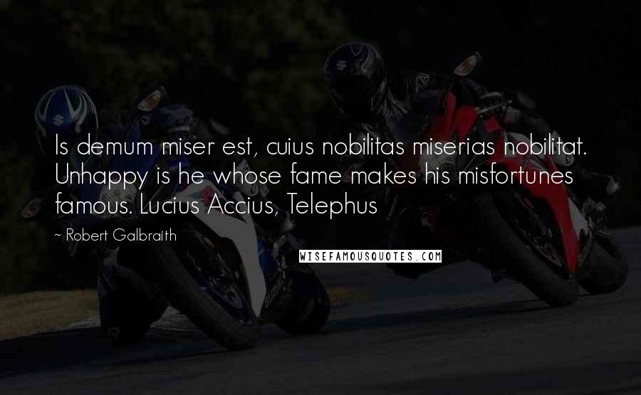 Robert Galbraith Quotes: Is demum miser est, cuius nobilitas miserias nobilitat. Unhappy is he whose fame makes his misfortunes famous. Lucius Accius, Telephus