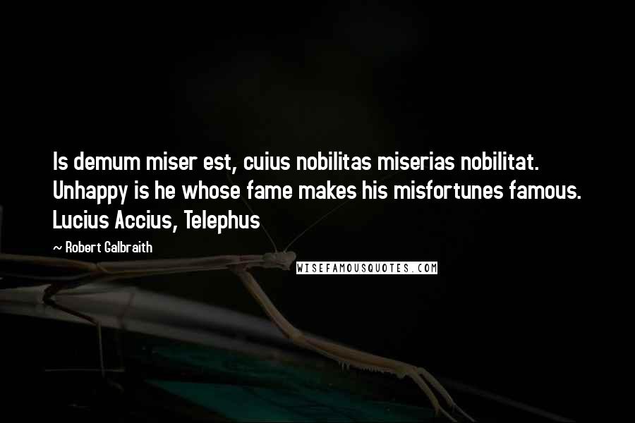 Robert Galbraith Quotes: Is demum miser est, cuius nobilitas miserias nobilitat. Unhappy is he whose fame makes his misfortunes famous. Lucius Accius, Telephus