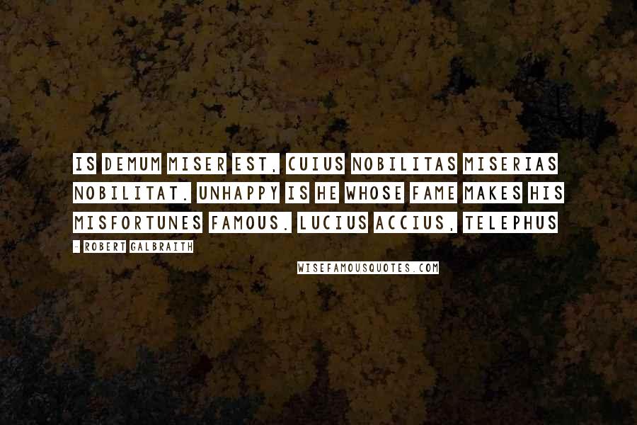 Robert Galbraith Quotes: Is demum miser est, cuius nobilitas miserias nobilitat. Unhappy is he whose fame makes his misfortunes famous. Lucius Accius, Telephus