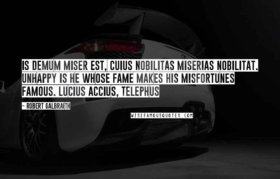 Robert Galbraith Quotes: Is demum miser est, cuius nobilitas miserias nobilitat. Unhappy is he whose fame makes his misfortunes famous. Lucius Accius, Telephus