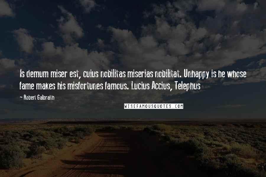 Robert Galbraith Quotes: Is demum miser est, cuius nobilitas miserias nobilitat. Unhappy is he whose fame makes his misfortunes famous. Lucius Accius, Telephus