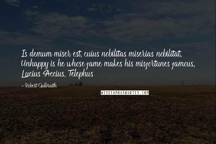 Robert Galbraith Quotes: Is demum miser est, cuius nobilitas miserias nobilitat. Unhappy is he whose fame makes his misfortunes famous. Lucius Accius, Telephus