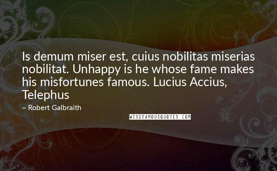 Robert Galbraith Quotes: Is demum miser est, cuius nobilitas miserias nobilitat. Unhappy is he whose fame makes his misfortunes famous. Lucius Accius, Telephus