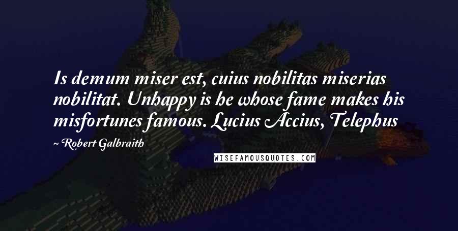 Robert Galbraith Quotes: Is demum miser est, cuius nobilitas miserias nobilitat. Unhappy is he whose fame makes his misfortunes famous. Lucius Accius, Telephus