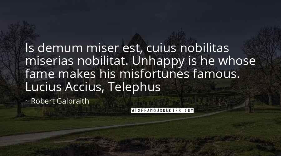 Robert Galbraith Quotes: Is demum miser est, cuius nobilitas miserias nobilitat. Unhappy is he whose fame makes his misfortunes famous. Lucius Accius, Telephus