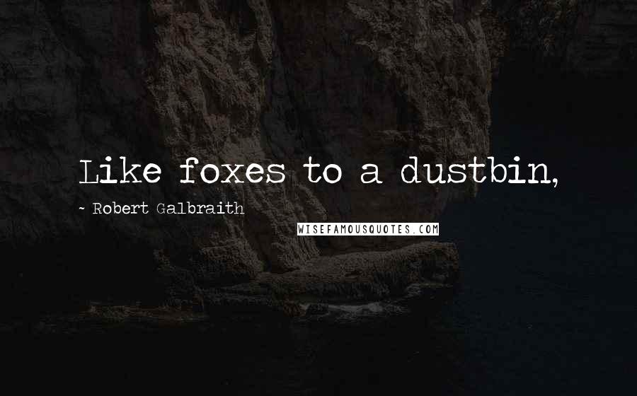 Robert Galbraith Quotes: Like foxes to a dustbin,