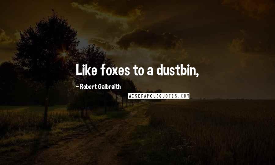 Robert Galbraith Quotes: Like foxes to a dustbin,