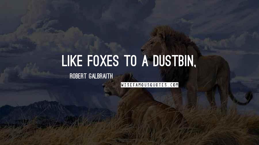 Robert Galbraith Quotes: Like foxes to a dustbin,