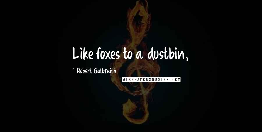 Robert Galbraith Quotes: Like foxes to a dustbin,