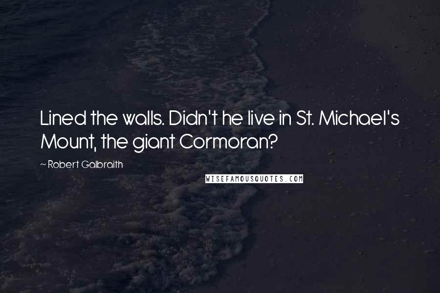 Robert Galbraith Quotes: Lined the walls. Didn't he live in St. Michael's Mount, the giant Cormoran?