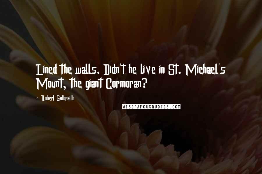 Robert Galbraith Quotes: Lined the walls. Didn't he live in St. Michael's Mount, the giant Cormoran?