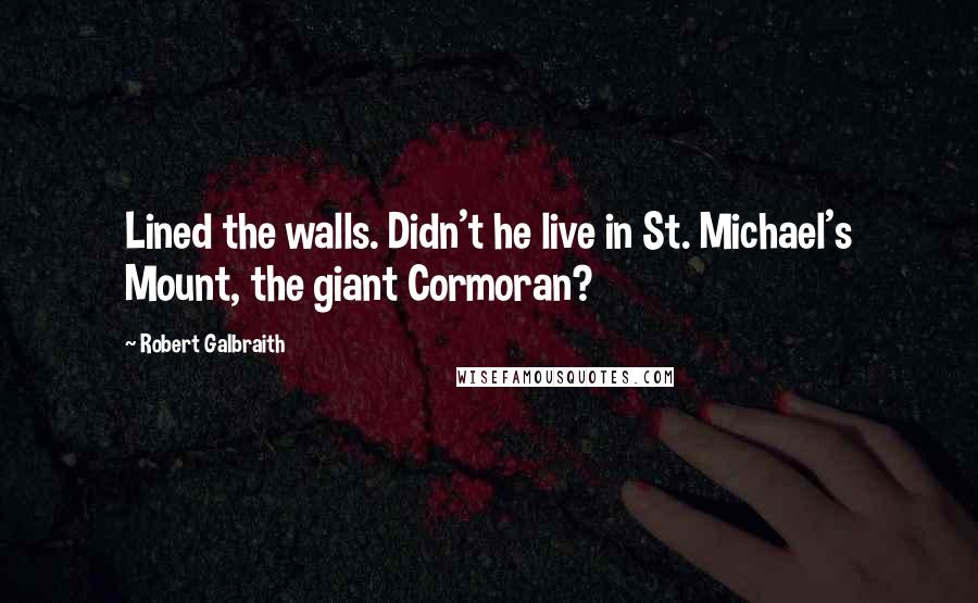 Robert Galbraith Quotes: Lined the walls. Didn't he live in St. Michael's Mount, the giant Cormoran?