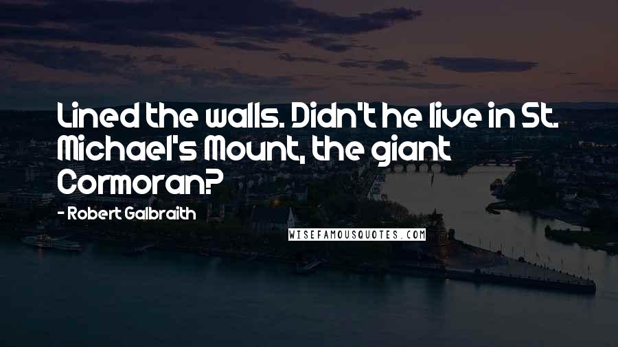 Robert Galbraith Quotes: Lined the walls. Didn't he live in St. Michael's Mount, the giant Cormoran?