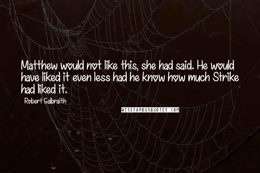 Robert Galbraith Quotes: Matthew would not like this, she had said. He would have liked it even less had he know how much Strike had liked it.