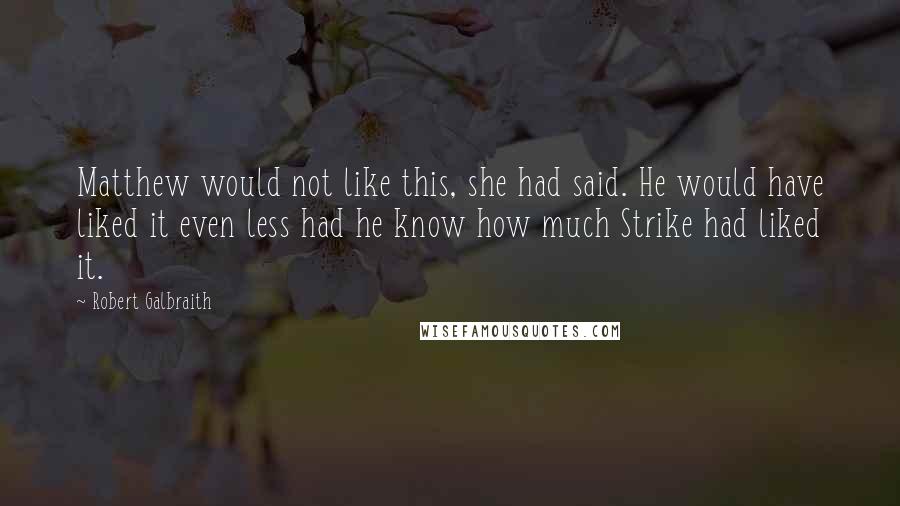 Robert Galbraith Quotes: Matthew would not like this, she had said. He would have liked it even less had he know how much Strike had liked it.