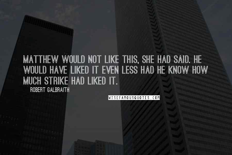 Robert Galbraith Quotes: Matthew would not like this, she had said. He would have liked it even less had he know how much Strike had liked it.