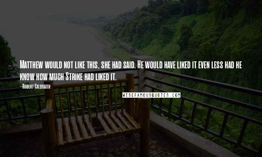 Robert Galbraith Quotes: Matthew would not like this, she had said. He would have liked it even less had he know how much Strike had liked it.