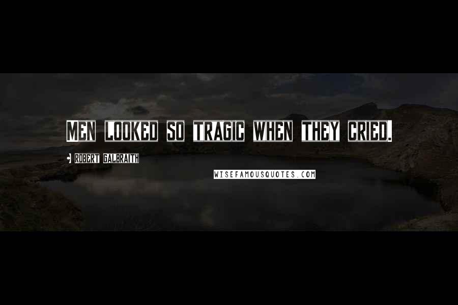 Robert Galbraith Quotes: Men looked so tragic when they cried.