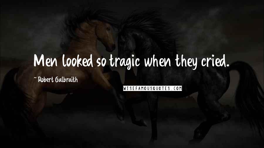 Robert Galbraith Quotes: Men looked so tragic when they cried.