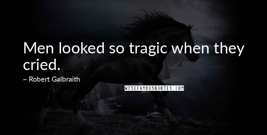 Robert Galbraith Quotes: Men looked so tragic when they cried.