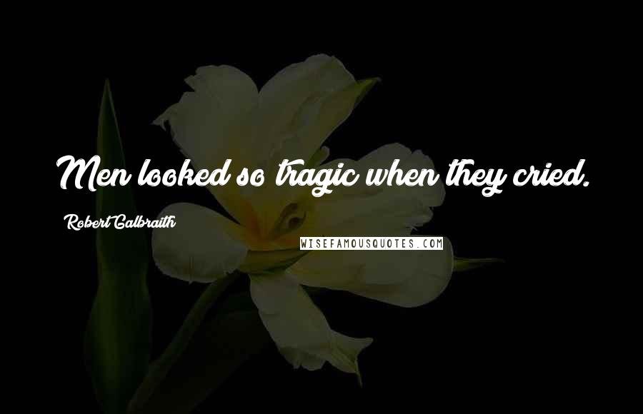 Robert Galbraith Quotes: Men looked so tragic when they cried.