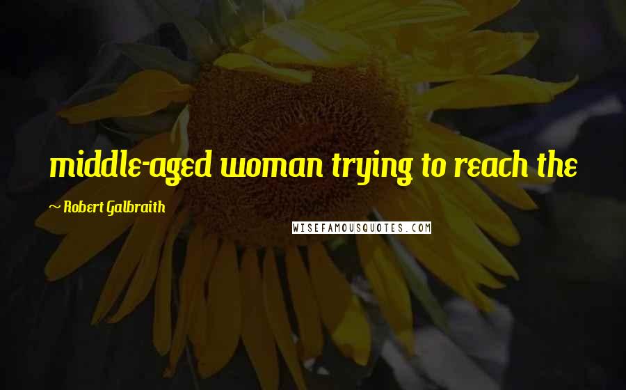 Robert Galbraith Quotes: middle-aged woman trying to reach the