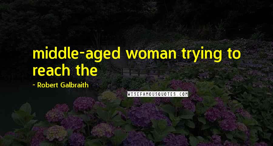 Robert Galbraith Quotes: middle-aged woman trying to reach the