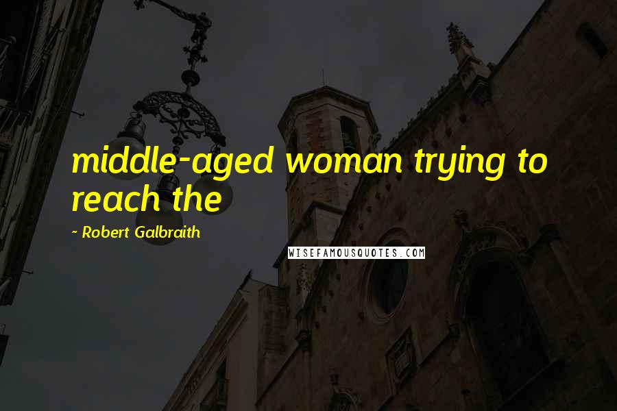 Robert Galbraith Quotes: middle-aged woman trying to reach the