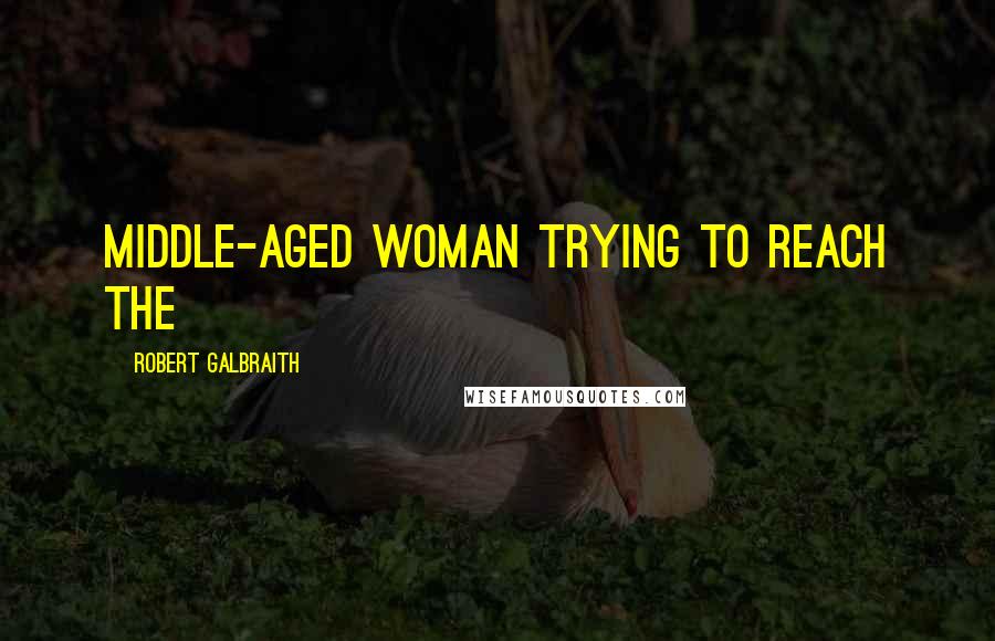 Robert Galbraith Quotes: middle-aged woman trying to reach the