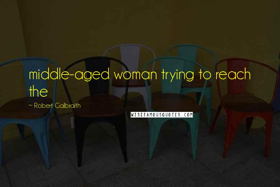 Robert Galbraith Quotes: middle-aged woman trying to reach the