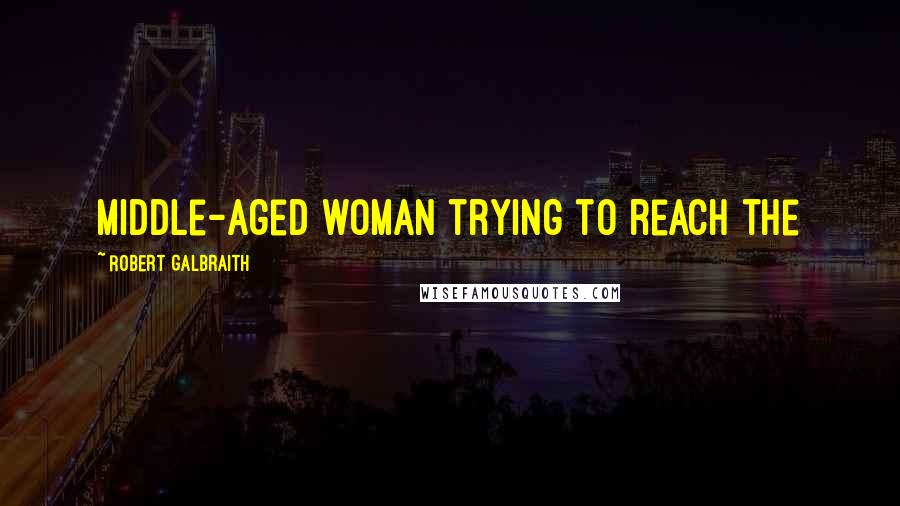 Robert Galbraith Quotes: middle-aged woman trying to reach the
