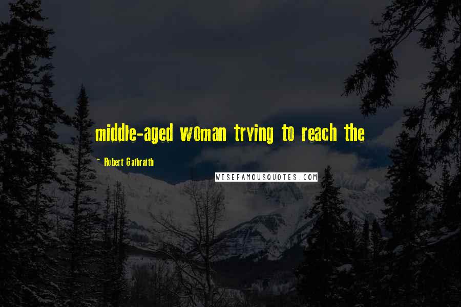 Robert Galbraith Quotes: middle-aged woman trying to reach the