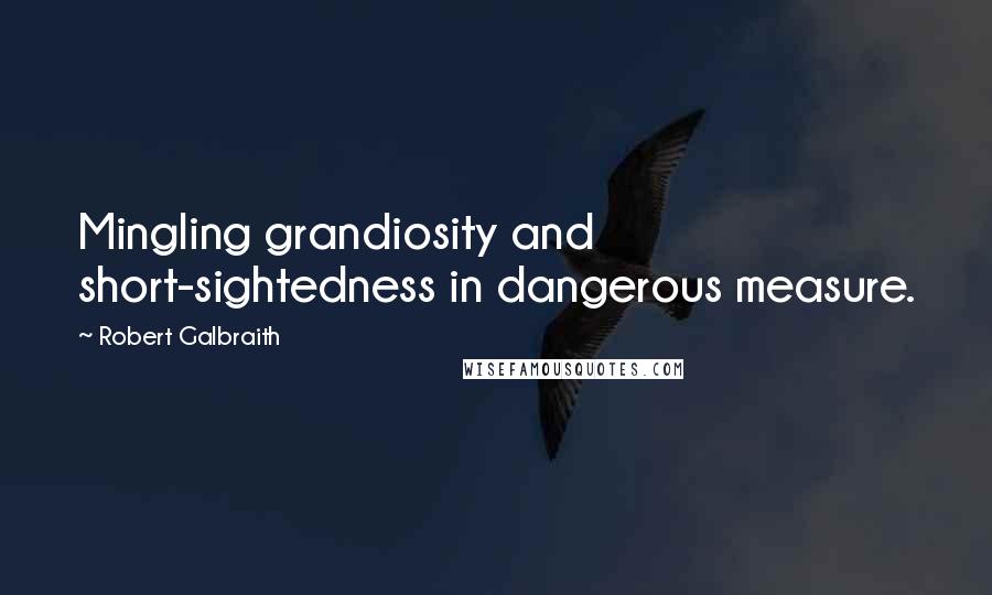 Robert Galbraith Quotes: Mingling grandiosity and short-sightedness in dangerous measure.