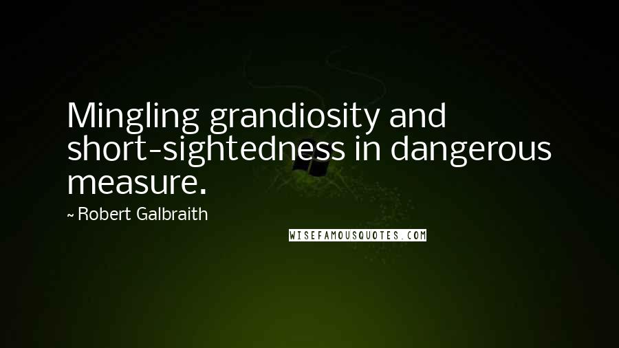 Robert Galbraith Quotes: Mingling grandiosity and short-sightedness in dangerous measure.