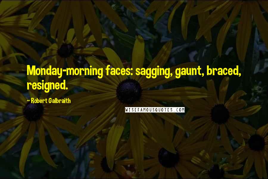 Robert Galbraith Quotes: Monday-morning faces: sagging, gaunt, braced, resigned.