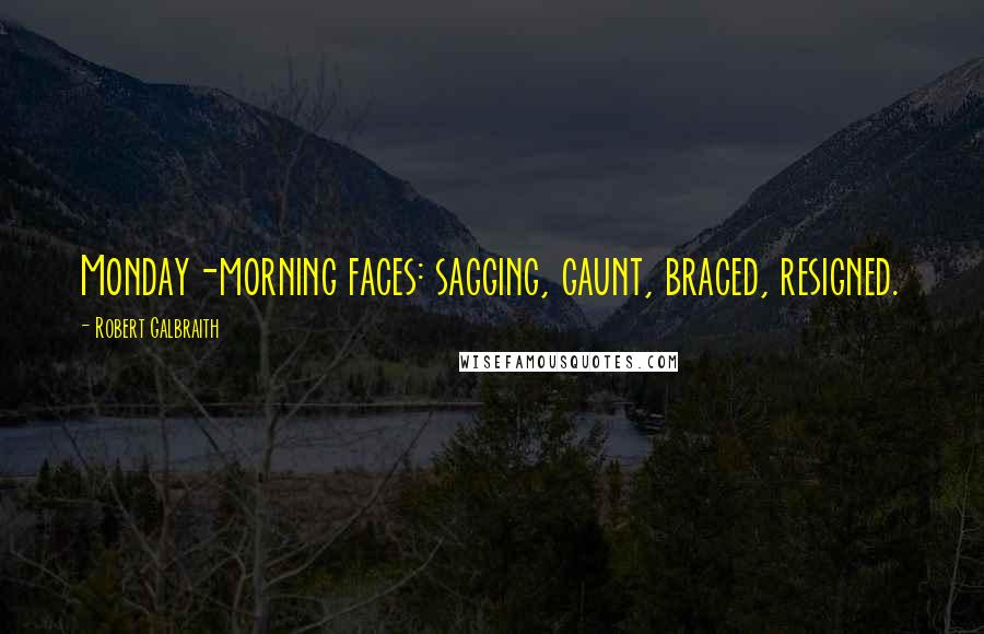 Robert Galbraith Quotes: Monday-morning faces: sagging, gaunt, braced, resigned.