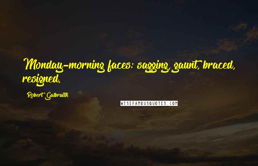 Robert Galbraith Quotes: Monday-morning faces: sagging, gaunt, braced, resigned.