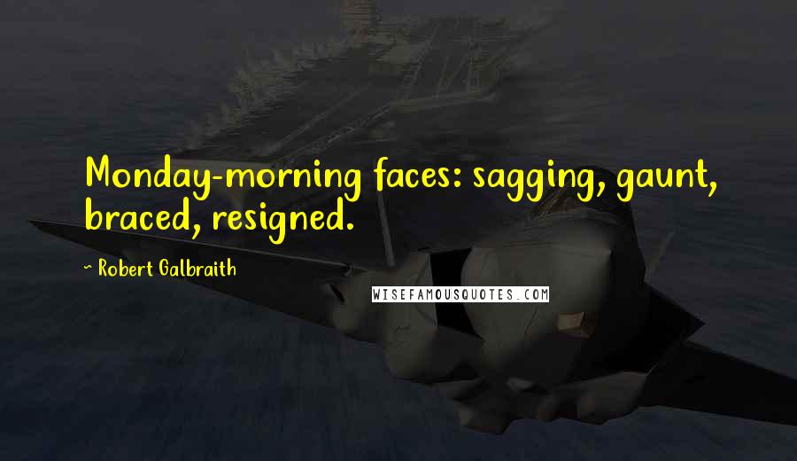 Robert Galbraith Quotes: Monday-morning faces: sagging, gaunt, braced, resigned.