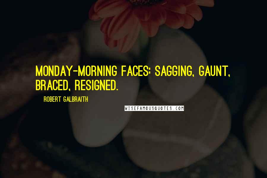 Robert Galbraith Quotes: Monday-morning faces: sagging, gaunt, braced, resigned.