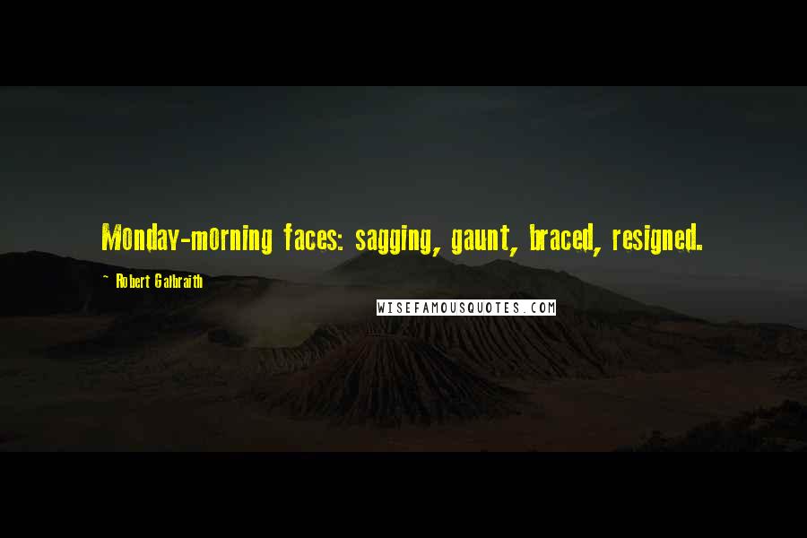 Robert Galbraith Quotes: Monday-morning faces: sagging, gaunt, braced, resigned.