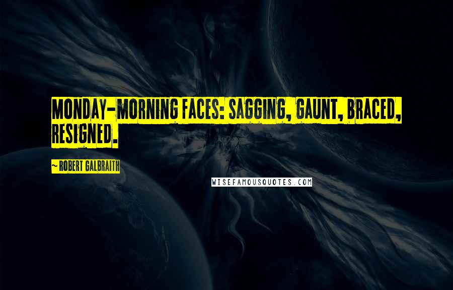 Robert Galbraith Quotes: Monday-morning faces: sagging, gaunt, braced, resigned.