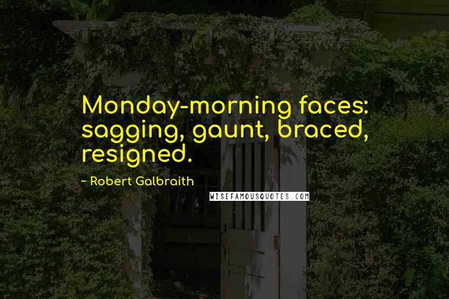 Robert Galbraith Quotes: Monday-morning faces: sagging, gaunt, braced, resigned.