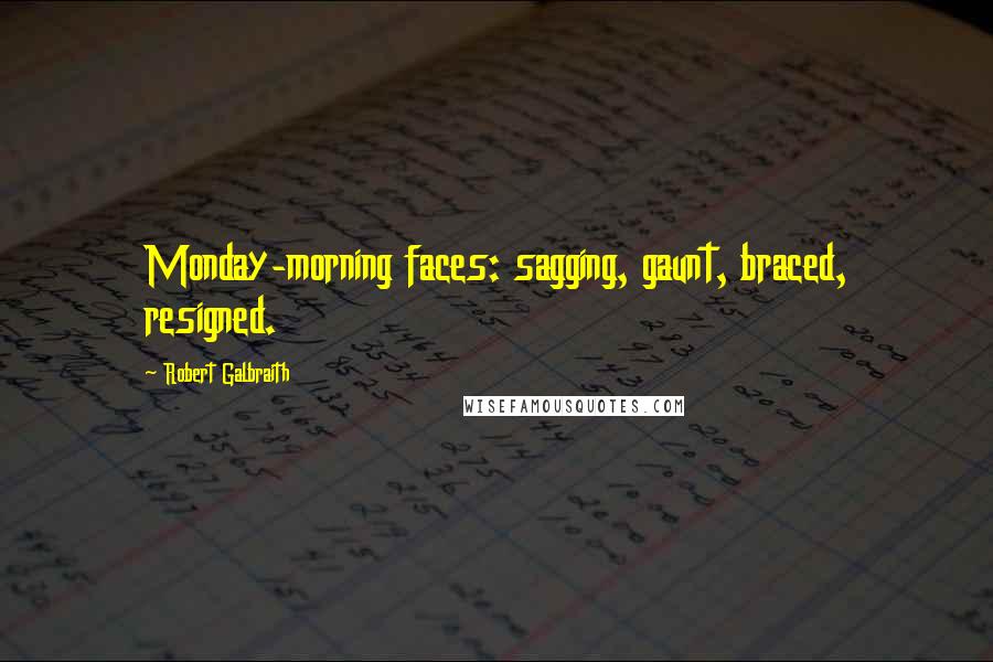 Robert Galbraith Quotes: Monday-morning faces: sagging, gaunt, braced, resigned.