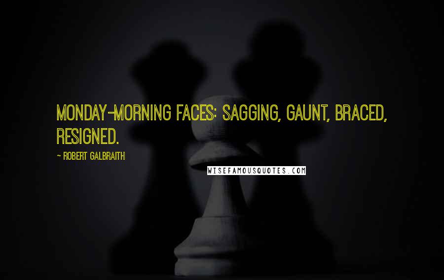 Robert Galbraith Quotes: Monday-morning faces: sagging, gaunt, braced, resigned.