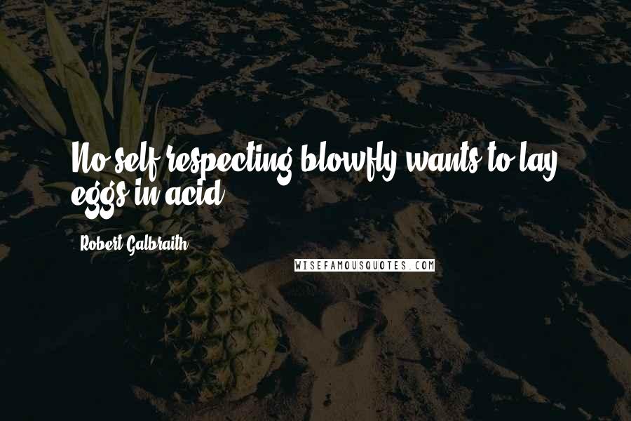 Robert Galbraith Quotes: No self-respecting blowfly wants to lay eggs in acid.